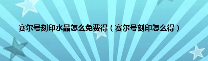 赛尔号刻印水晶怎么免费得（赛尔号刻印怎么得）