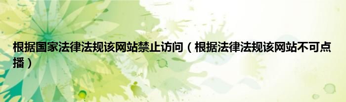 根据国家法律法规该网站禁止访问（根据法律法规该网站不可点播）