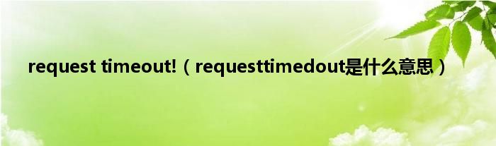 request timeout!（requesttimedout是什么意思）