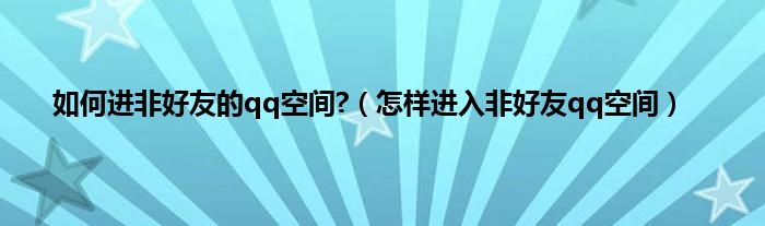 如何进非好友的qq空间?（怎样进入非好友qq空间）