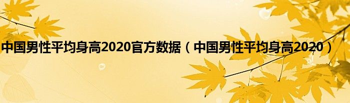 中国男性平均身高2020官方数据（中国男性平均身高2020）