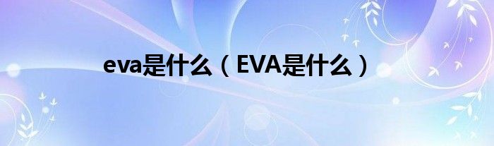 eva是什么（EVA是什么）