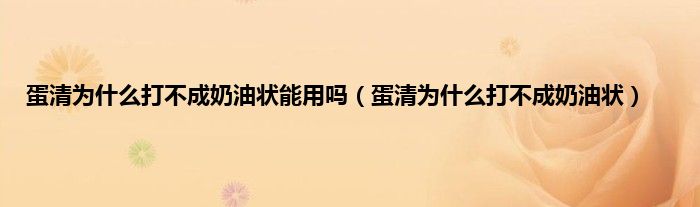 蛋清为什么打不成奶油状能用吗（蛋清为什么打不成奶油状）