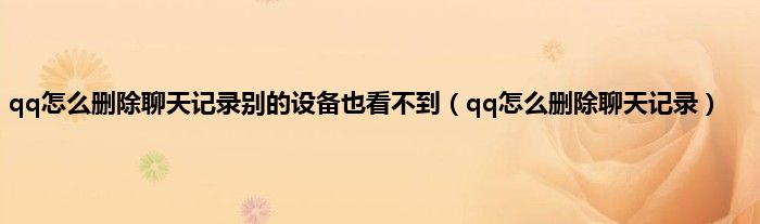 qq怎么删除聊天记录别的设备也看不到（qq怎么删除聊天记录）