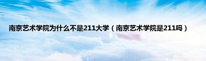 南京艺术学院为是什么不是211大学（南京艺术学院是211吗）