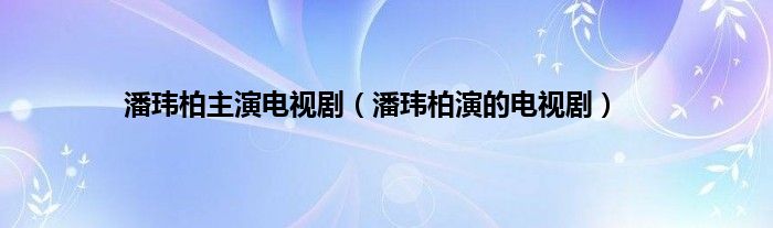 潘玮柏主演电视剧（潘玮柏演的电视剧）