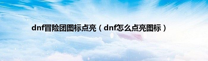 dnf冒险团图标点亮（dnf怎么点亮图标）