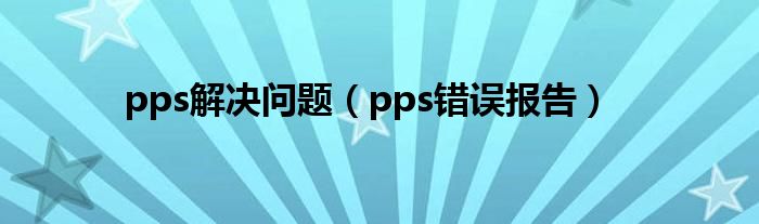 pps解决问题（pps错误报告）