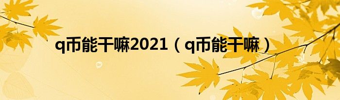 q币能干嘛2021（q币能干嘛）