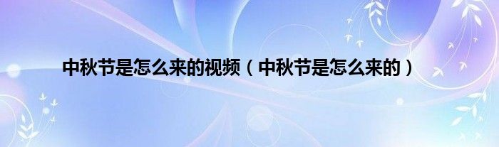 中秋节是怎么来的视频（中秋节是怎么来的）