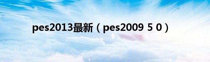 pes2013最新（pes2009 5 0）