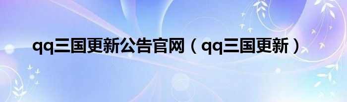 qq三国更新公告官网（qq三国更新）