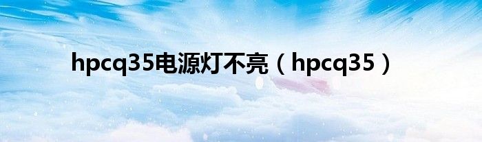 hpcq35电源灯不亮（hpcq35）