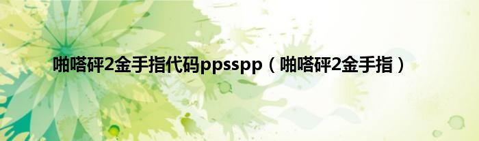 啪嗒砰2金手指代码ppsspp（啪嗒砰2金手指）