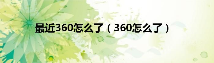 最近360怎么了（360怎么了）