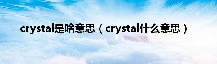 crystal是啥意思（crystal是什么意思）