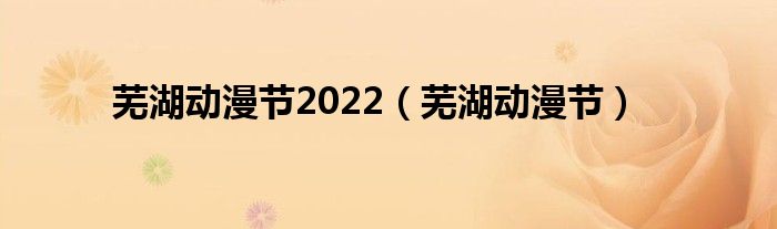 芜湖动漫节2022（芜湖动漫节）