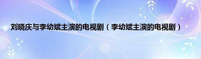 刘晓庆与李幼斌主演的电视剧（李幼斌主演的电视剧）