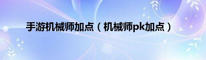 手游机械师加点（机械师pk加点）