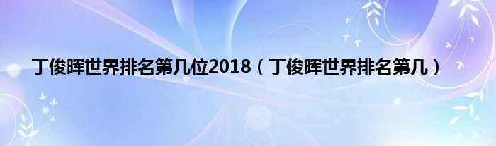 丁俊晖世界排名第几位2018（丁俊晖世界排名第几）