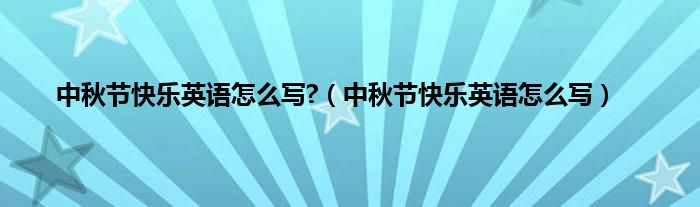 中秋节快乐英语怎么写?（中秋节快乐英语怎么写）