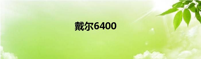 戴尔6400