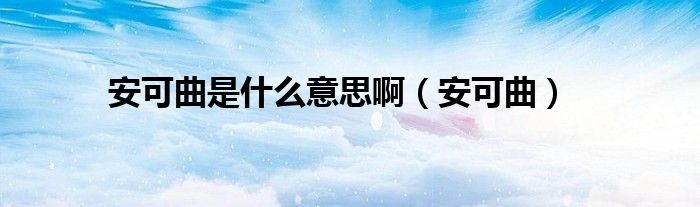 安可曲是是什么意思啊（安可曲）