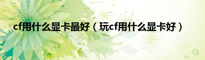 cf用是什么显卡最好（玩cf用是什么显卡好）