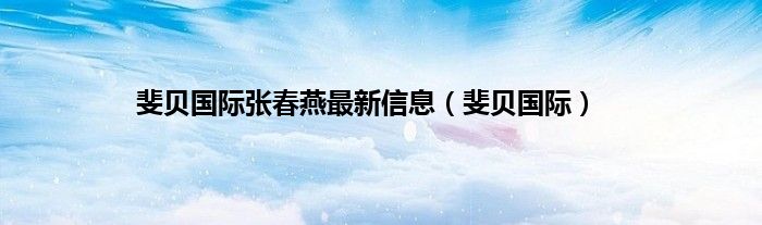 斐贝国际张春燕最新信息（斐贝国际）