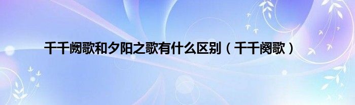 千千阙歌和夕阳之歌有是什么区别（千千阕歌）