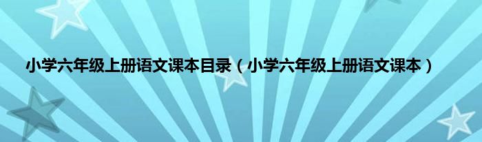 小学六年级上册语文课本目录（小学六年级上册语文课本）