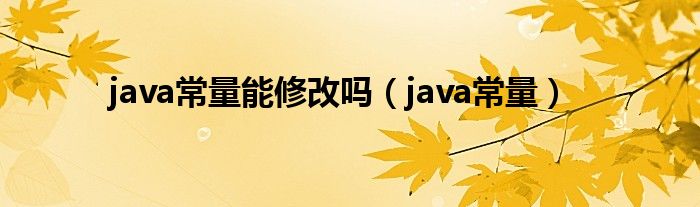 java常量能修改吗（java常量）