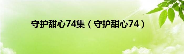 守护甜心74集（守护甜心74）