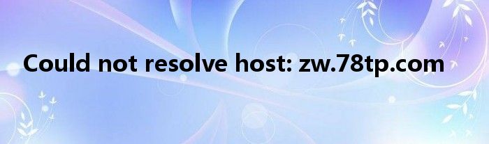 Could not resolve host: zw.78tp.com