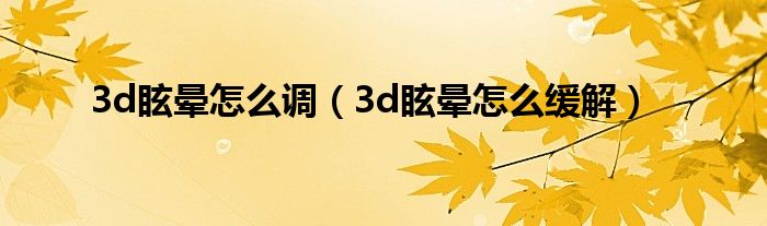 3d眩晕怎么调（3d眩晕怎么缓解）