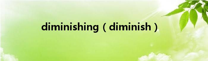 diminishing（diminish）