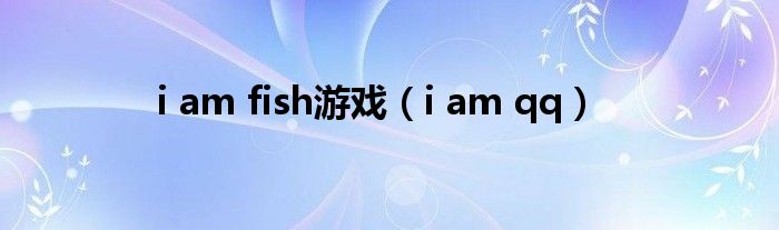 i am fish游戏（i am qq）