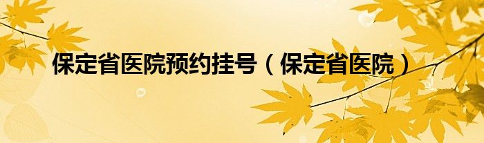 保定省医院预约挂号（保定省医院）