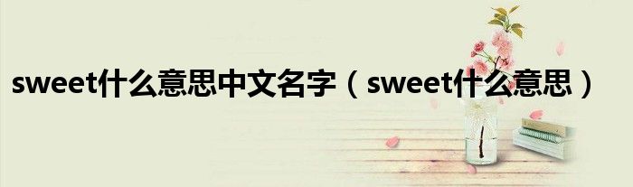 sweet是什么意思中文名字（sweet是什么意思）