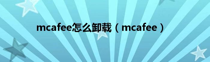 mcafee怎么卸载（mcafee）