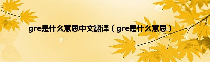 gre是是什么意思中文翻译（gre是是什么意思）