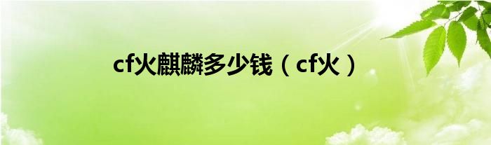 cf火麒麟多少钱（cf火）