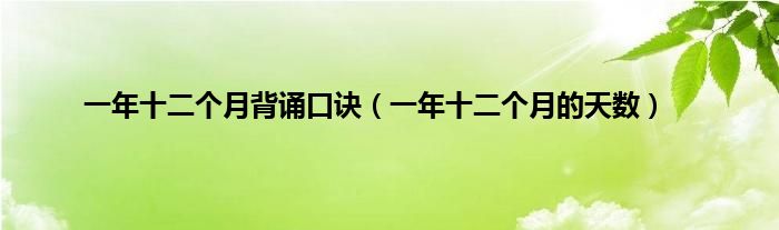 一年十二个月背诵口诀（一年十二个月的天数）