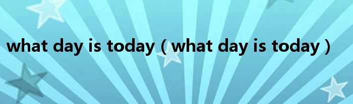 what day is today（what day is today）