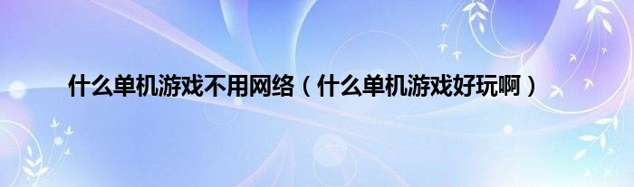 是什么单机游戏不用网络（是什么单机游戏好玩啊）