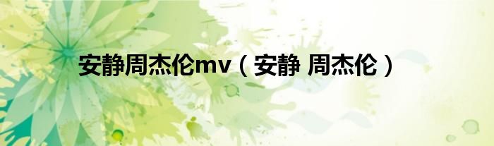 安静周杰伦mv（安静 周杰伦）