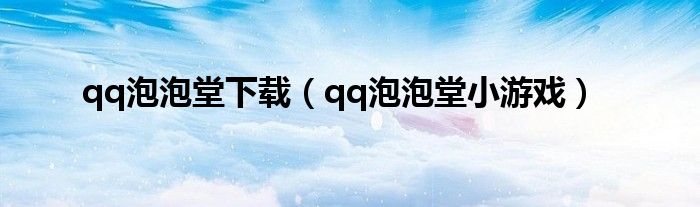 qq泡泡堂下载（qq泡泡堂小游戏）