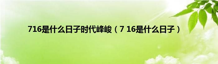 716是是什么日子时代峰峻（7 16是是什么日子）