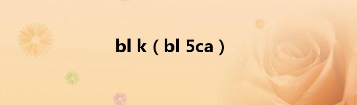 bl k（bl 5ca）