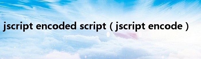 jscript encoded script（jscript encode）